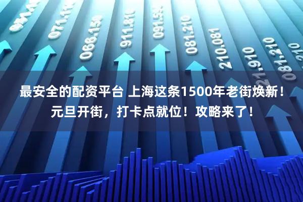 最安全的配资平台 上海这条1500年老街焕新！元旦开街，打卡点就位！攻略来了！