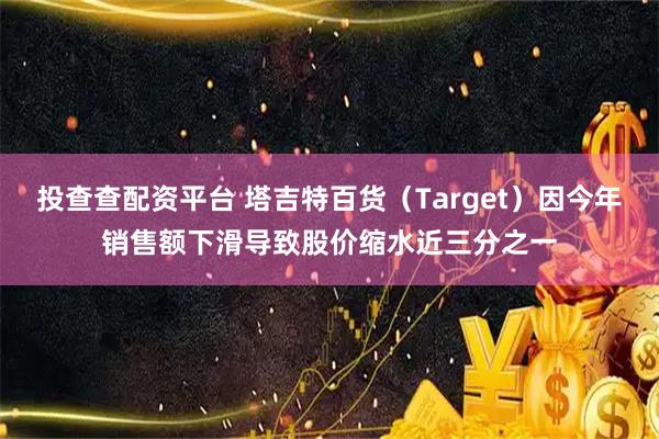 投查查配资平台 塔吉特百货（Target）因今年销售额下滑导致股价缩水近三分之一
