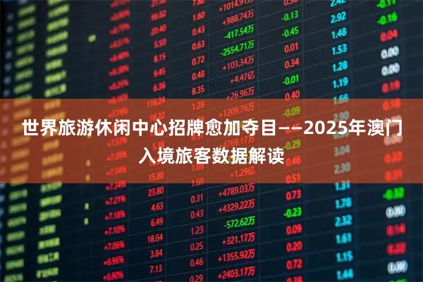 世界旅游休闲中心招牌愈加夺目——2025年澳门入境旅客数据解读
