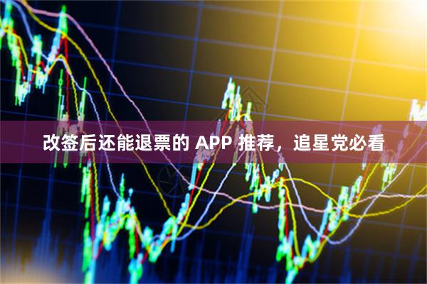 改签后还能退票的 APP 推荐，追星党必看
