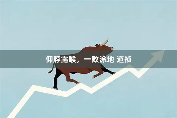 仰脖露喉，一败涂地 道祯