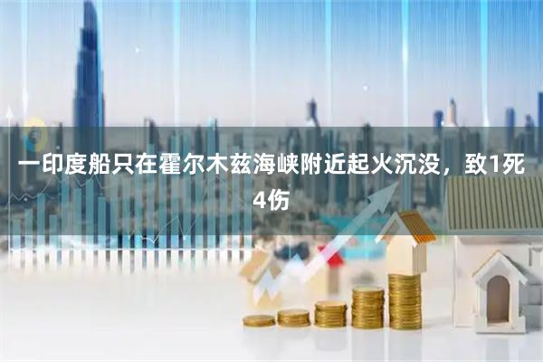 一印度船只在霍尔木兹海峡附近起火沉没，致1死4伤