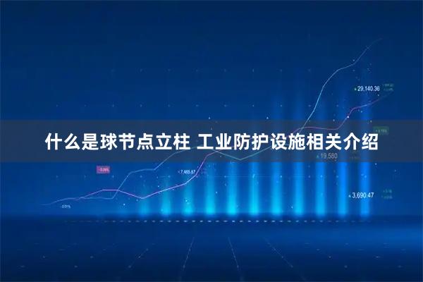 什么是球节点立柱 工业防护设施相关介绍