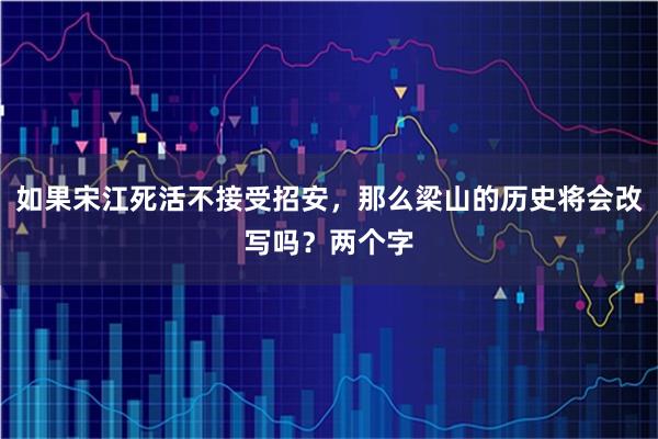 如果宋江死活不接受招安，那么梁山的历史将会改写吗？两个字