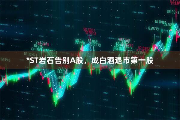 *ST岩石告别A股，成白酒退市第一股