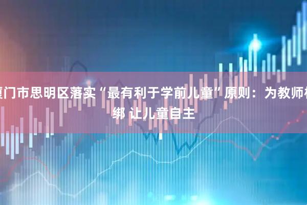 厦门市思明区落实“最有利于学前儿童”原则：为教师松绑 让儿童自主