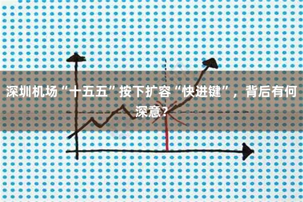 深圳机场“十五五”按下扩容“快进键”，背后有何深意？