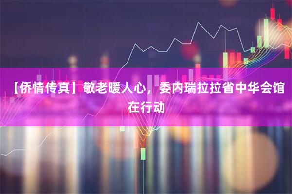【侨情传真】敬老暖人心，委内瑞拉拉省中华会馆在行动