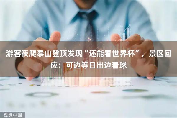 游客夜爬泰山登顶发现“还能看世界杯”，景区回应：可边等日出边看球
