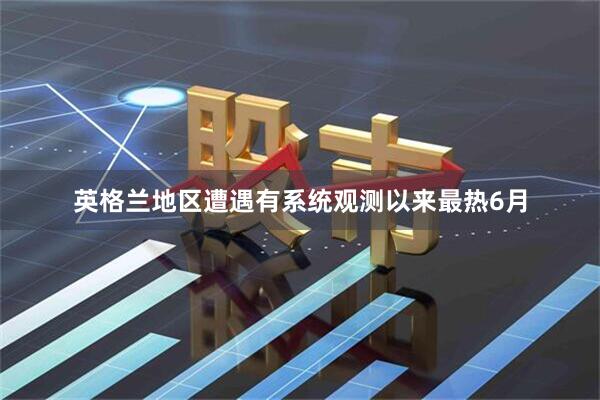 英格兰地区遭遇有系统观测以来最热6月