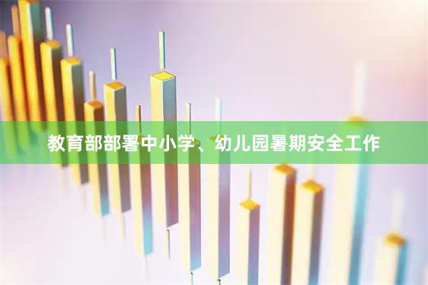 教育部部署中小学、幼儿园暑期安全工作