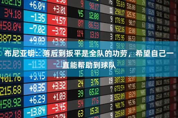 布尼亚明：落后到扳平是全队的功劳，希望自己一直能帮助到球队