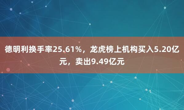 德明利换手率25.61%，龙虎榜上机构买入5.20亿元，卖出9.49亿元