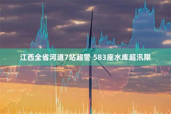 江西全省河道7站超警 583座水库超汛限